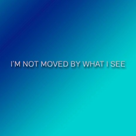 I'm Not Moved by What I See | Boomplay Music
