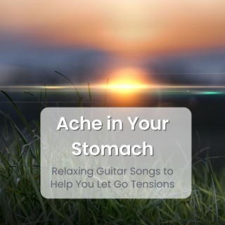 Ache in Your Stomach: Relaxing Guitar Songs to Help You Let Go Tensions, Physical and Emotional Tension