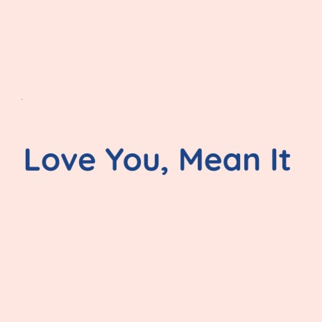 Love You, Mean It | Boomplay Music