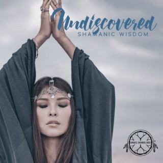 Undiscovered Shamanic Wisdom: Music for Sacred Ceremonies, Holy Shamanic Ritual, Finding Your Deepest Purpose
