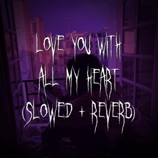 love you with all my heart (slowed + reverb)