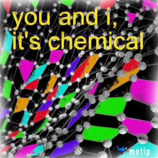 you and i, it's chemical