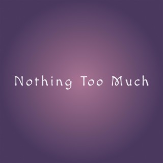 Nothing Too Much