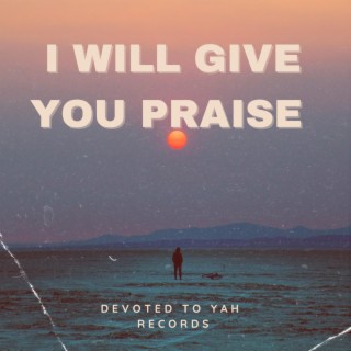 I Will Give You Praise