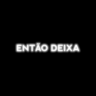 Então deixa