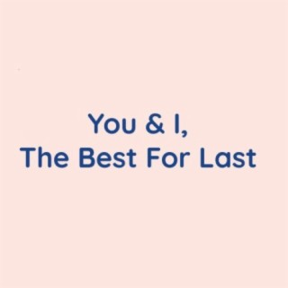 You & I, The Best For Last