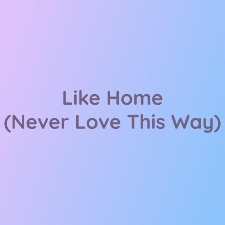 Like Home (Never Love This Way) | Boomplay Music