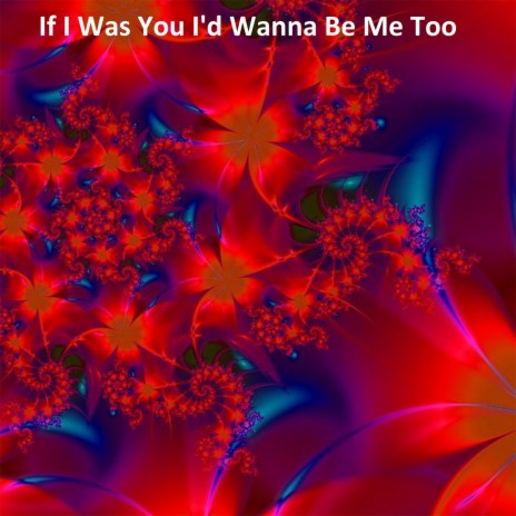 If I Was You I'd Wanna Be Me Too | Boomplay Music