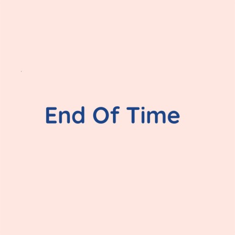 End Of Time | Boomplay Music