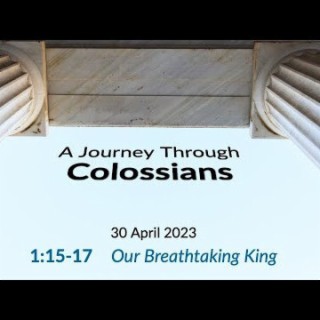 Our Breathtaking King (Colossians 1:15-17) ~ Pastor Brent Dunbar