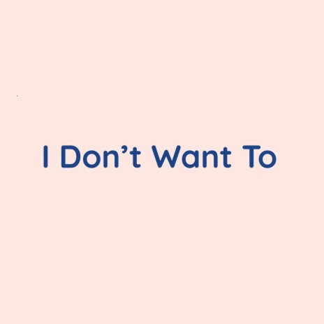 I Don't Want To | Boomplay Music