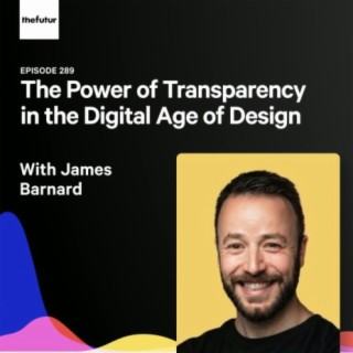 289 - The Power of Transparency in the Digital Age of Design - With James Barnard