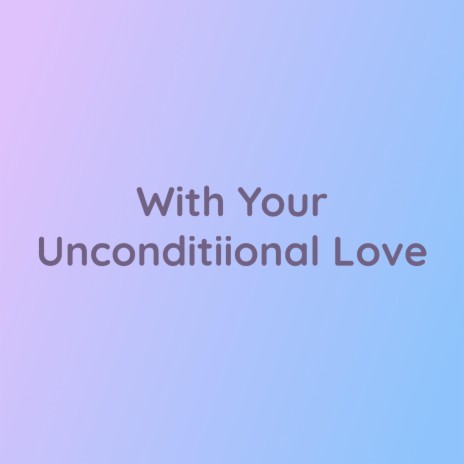 With Your Unconditional Love | Boomplay Music