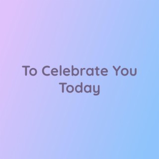 To Celebrate You Today