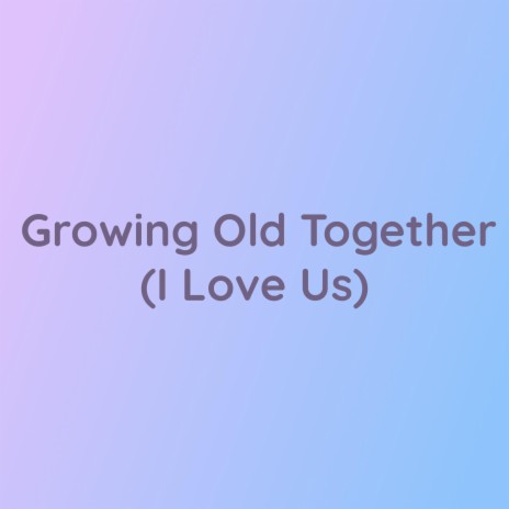 Growing Old Together (I Love Us) | Boomplay Music