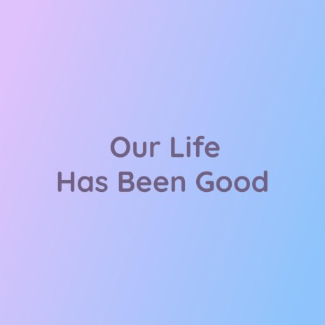 Our Life Has Been Good | Boomplay Music