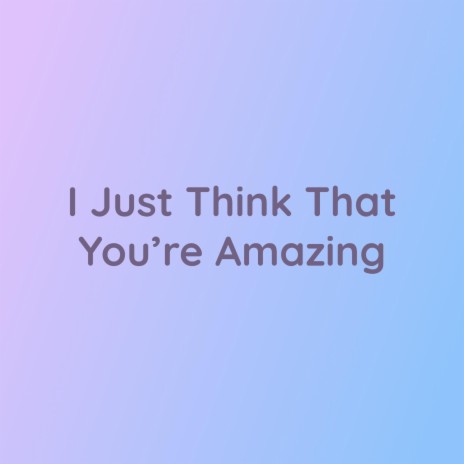 I Just Think That You're Amazing | Boomplay Music