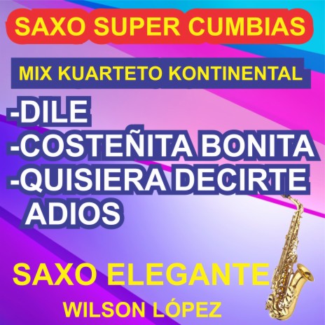 Saxo Super Cumbias/ Mix Kuarteto Kontinental/Dile/Costeñita Bonita/Quisiera Decirte | Boomplay Music