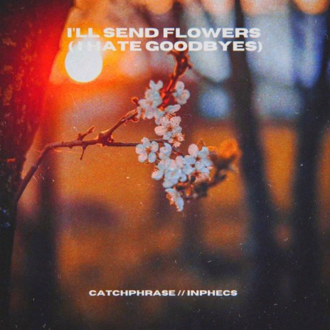 i'll send flowers (i hate goodbyes) ft. Inphecs | Boomplay Music