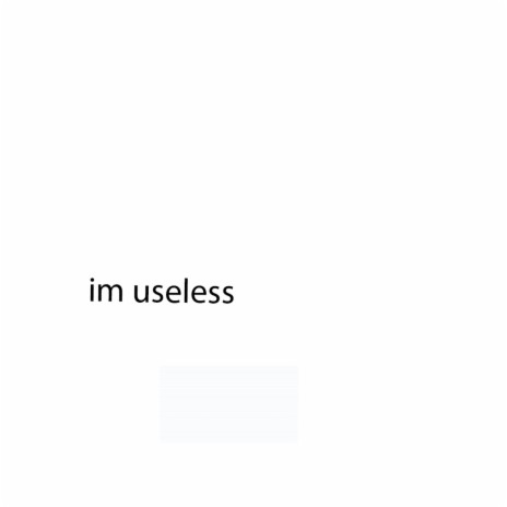 im useless
