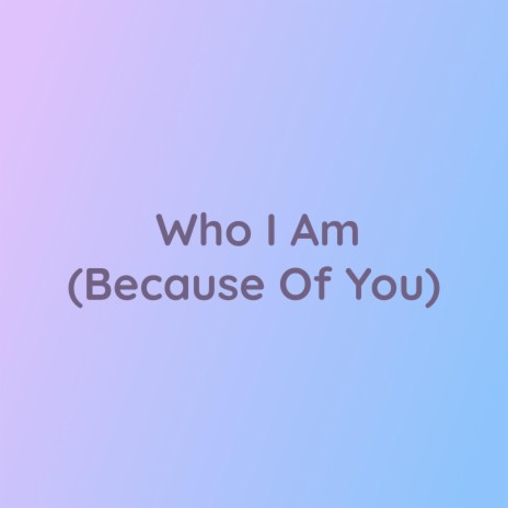 Who I Am (Because Of You)