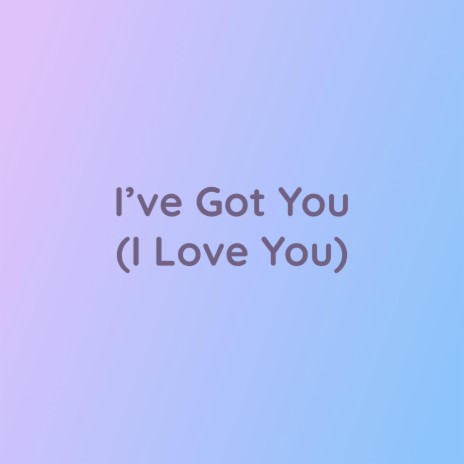 I've Got You (I Love You) | Boomplay Music