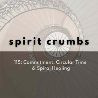 115: Commitment, Circular Time & Spiral Healing