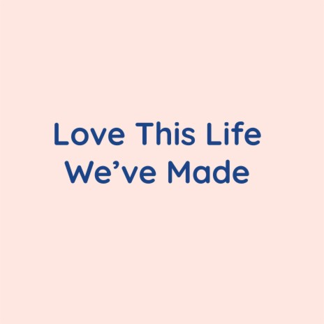 Love This Life We've Made | Boomplay Music