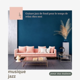 La musique jazz pour ma maison - Guitare jazz de fond pour le temps de relax chez moi