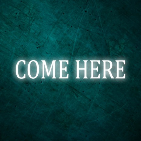 COME HERE | Boomplay Music
