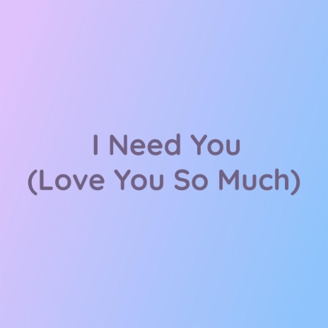 I Need You (Love You So Much)