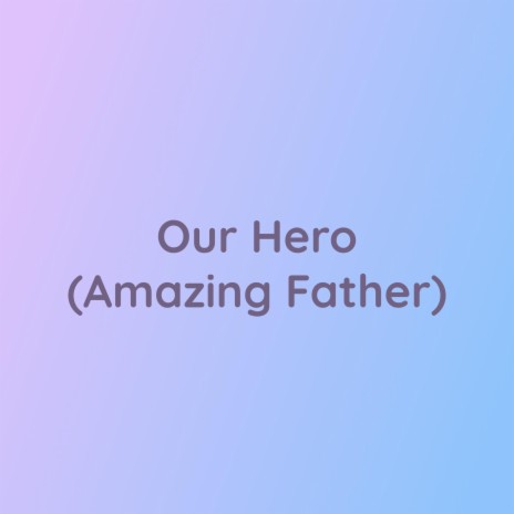 Our Hero (Amazing Father) | Boomplay Music