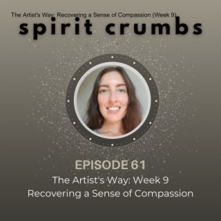 61: The Artist‘s Way: Recovering a Sense of Compassion (Week 9)