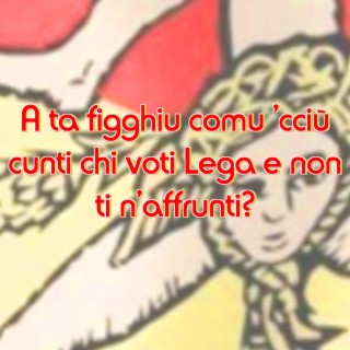 A ta figghiu comu 'cciù cunti chi voti Lega e non ti n'affrunti?