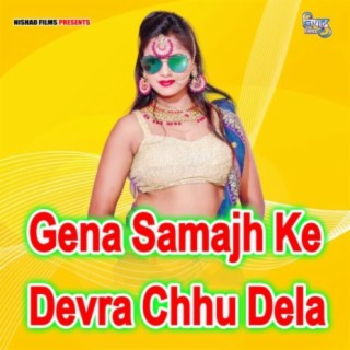 Gena Samajh Ke Devra Chhu Dela