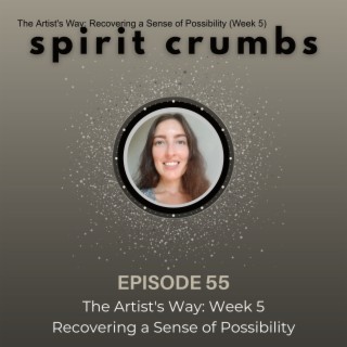 55: The Artist‘s Way: Recovering a Sense of Possibility (Week 5)