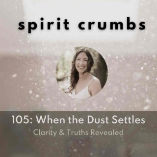 105: When the Dust Settles - Clarity & Truth Revealed