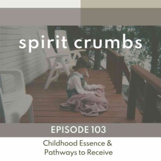 103: Childhood Essence & Pathways to Receive