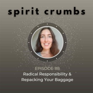 88: Radical Responsibility & Repacking Your Baggage