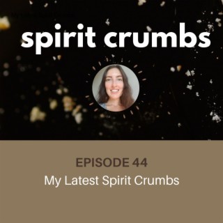 44: My Latest Spirit Crumbs