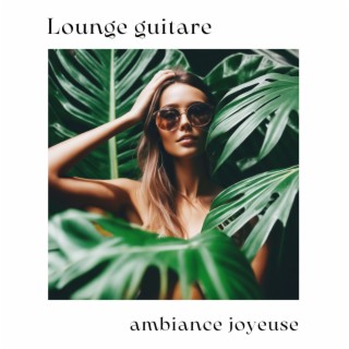 Lounge guitare - Guitare chillout pour créer une ambiance joyeuse à la maison