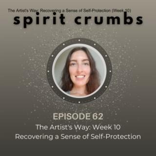 62: The Artist‘s Way: Recovering a Sense of Self-Protection (Week 10)