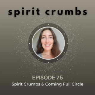 75: Spirit Crumbs & Coming Full Circle