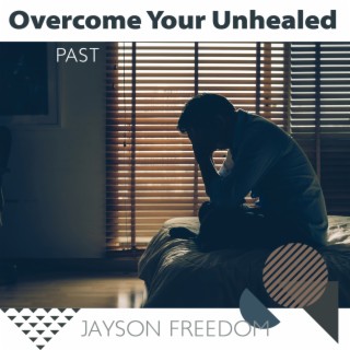Overcome Your Unhealed Past: Cure Yourself of Any Traumas, Get Over Bad Memories, Release Negative Energy, Let Past Go