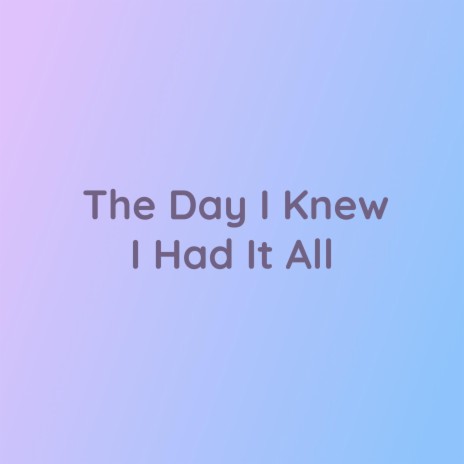 The Day I Knew I Had It All | Boomplay Music