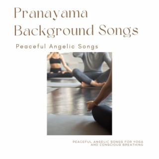 Pranayama Background Songs - Peaceful Angelic Songs for Yoga and Conscious Breathing