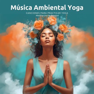 Música Ambiental Yoga - Canciones para Practicar Yoga y Meditación de Bondad