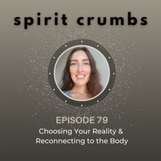 79: Choosing Your Reality & Reconnecting to the Body