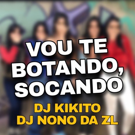 VOU TE BOTANDO,SOCANDO ft. DJ NONO DA ZL & Mc Gw | Boomplay Music