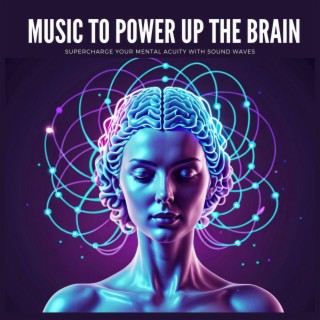 Music to Power Up the Brain - Supercharge Your Mental Acuity with Sound Waves